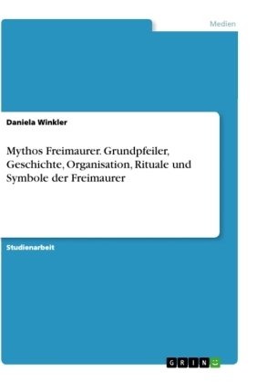 Mythos Freimaurer. Grundpfeiler, Geschichte, Organisation, Rituale und Symbole der Freimaurer