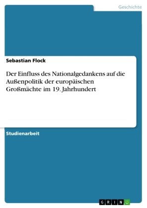 Der Einfluss des Nationalgedankens auf die Außenpolitik der europäischen Großmächte im 19. Jahrhundert