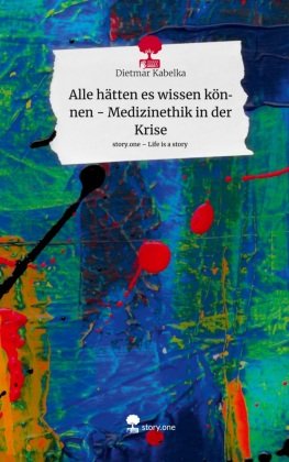 Alle hätten es wissen können - Medizinethik in der Krise. Life is a Story - story.one