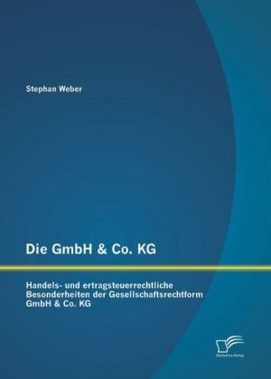 Die GmbH & Co. KG: Handels- und ertragsteuerrechtliche Besonderheiten der Gesellschaftsrechtform GmbH & Co. KG